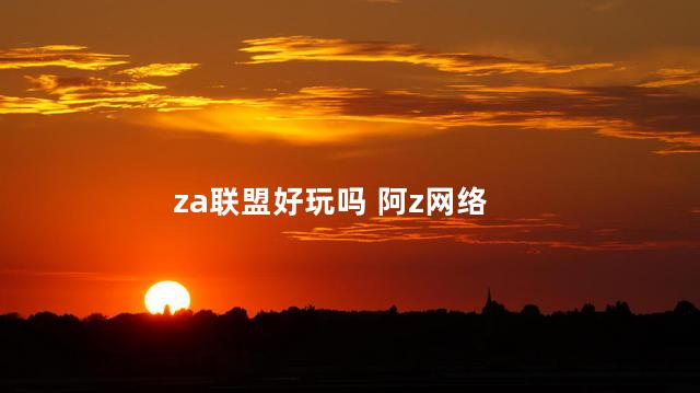 za联盟好玩吗 阿z网络